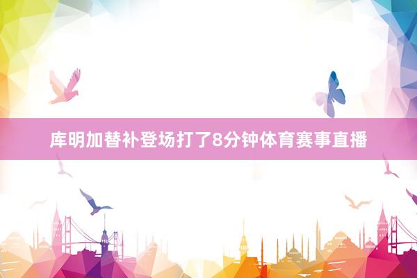 库明加替补登场打了8分钟体育赛事直播
