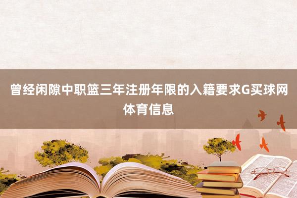 曾经闲隙中职篮三年注册年限的入籍要求G买球网体育信息