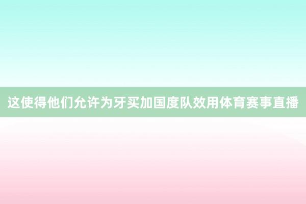 这使得他们允许为牙买加国度队效用体育赛事直播