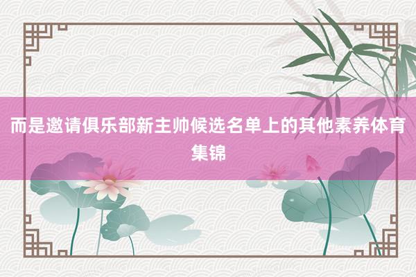 而是邀请俱乐部新主帅候选名单上的其他素养体育集锦