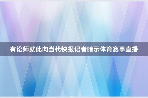 有讼师就此向当代快报记者暗示体育赛事直播