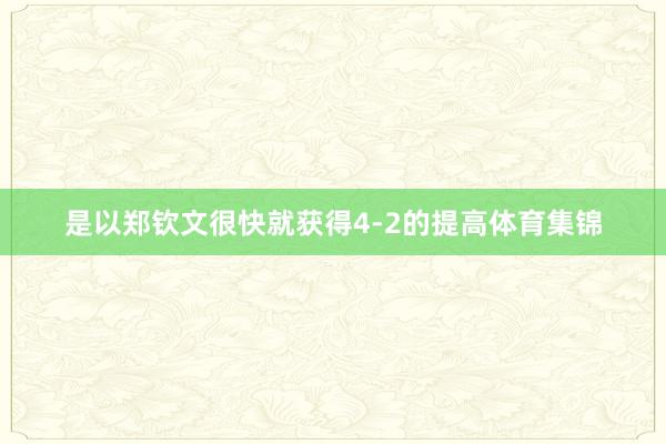 是以郑钦文很快就获得4-2的提高体育集锦