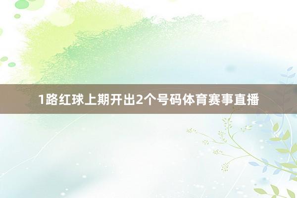 1路红球上期开出2个号码体育赛事直播