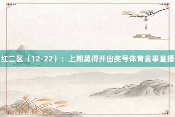 红二区（12-22）：上期莫得开出奖号体育赛事直播