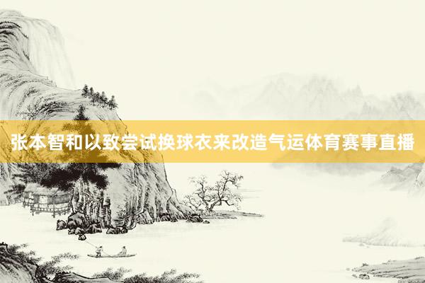 张本智和以致尝试换球衣来改造气运体育赛事直播