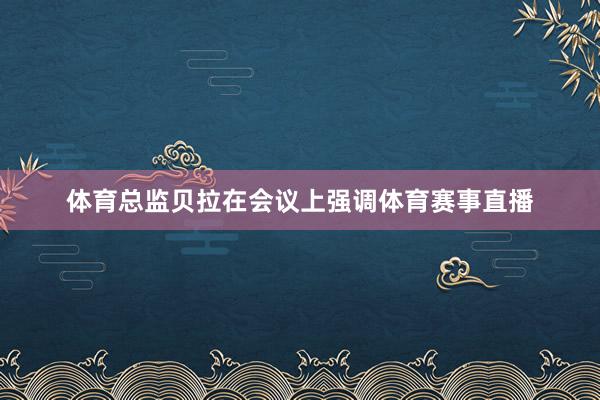 体育总监贝拉在会议上强调体育赛事直播