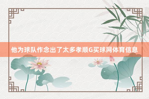他为球队作念出了太多孝顺G买球网体育信息