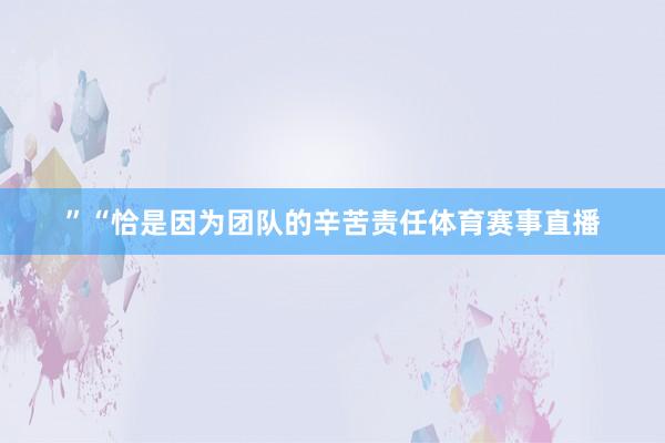”“恰是因为团队的辛苦责任体育赛事直播