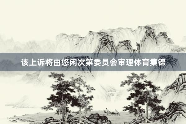 该上诉将由悠闲次第委员会审理体育集锦