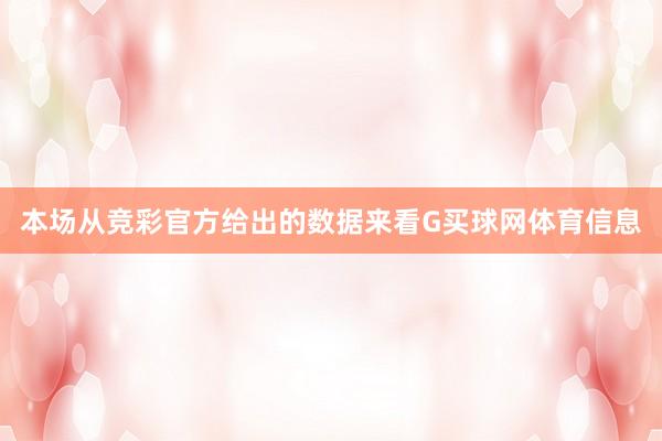 本场从竞彩官方给出的数据来看G买球网体育信息