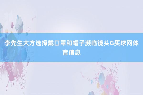 李先生大方选择戴口罩和帽子濒临镜头G买球网体育信息