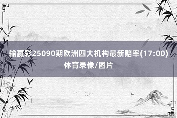 输赢彩25090期欧洲四大机构最新赔率(17:00)体育录像/图片