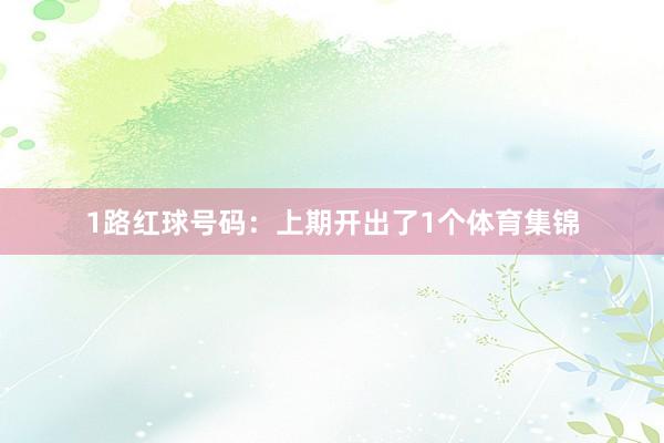1路红球号码：上期开出了1个体育集锦