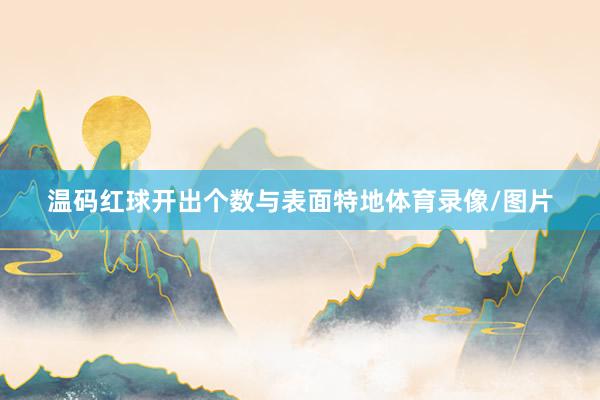 温码红球开出个数与表面特地体育录像/图片