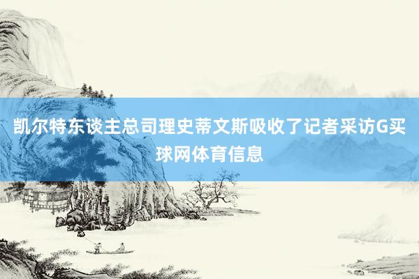 凯尔特东谈主总司理史蒂文斯吸收了记者采访G买球网体育信息