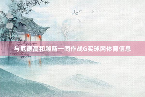 与厄德高和赖斯一同作战G买球网体育信息