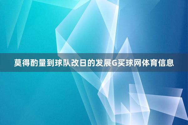 莫得酌量到球队改日的发展G买球网体育信息