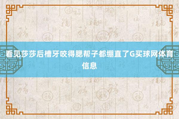 看见莎莎后槽牙咬得腮帮子都绷直了G买球网体育信息