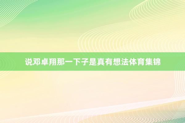 说邓卓翔那一下子是真有想法体育集锦