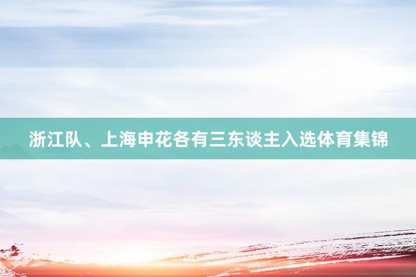 浙江队、上海申花各有三东谈主入选体育集锦