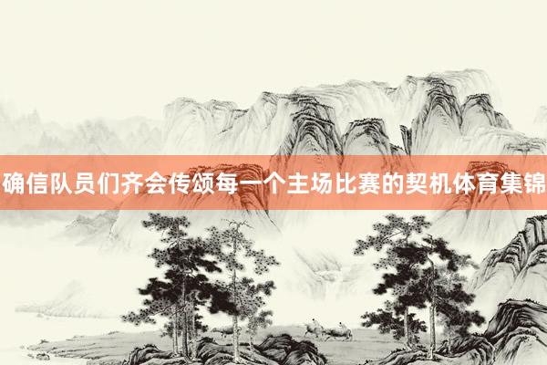 确信队员们齐会传颂每一个主场比赛的契机体育集锦