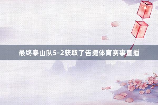 最终泰山队5-2获取了告捷体育赛事直播