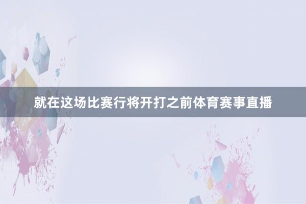 就在这场比赛行将开打之前体育赛事直播