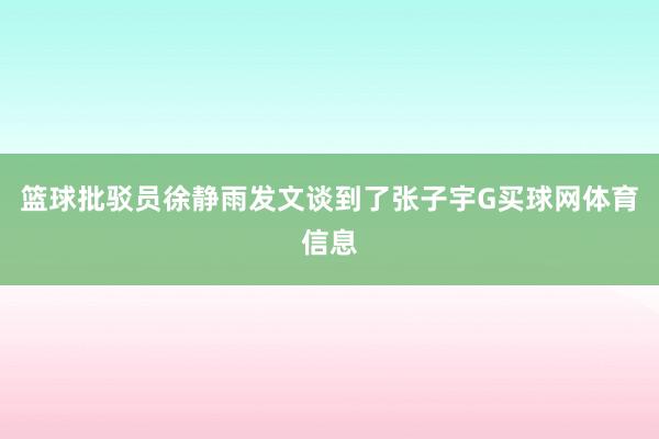 篮球批驳员徐静雨发文谈到了张子宇G买球网体育信息