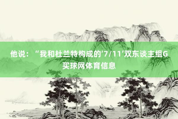 他说：“我和杜兰特构成的‘7/11’双东谈主组G买球网体育信息