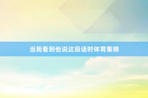 当我看到他说这段话时体育集锦