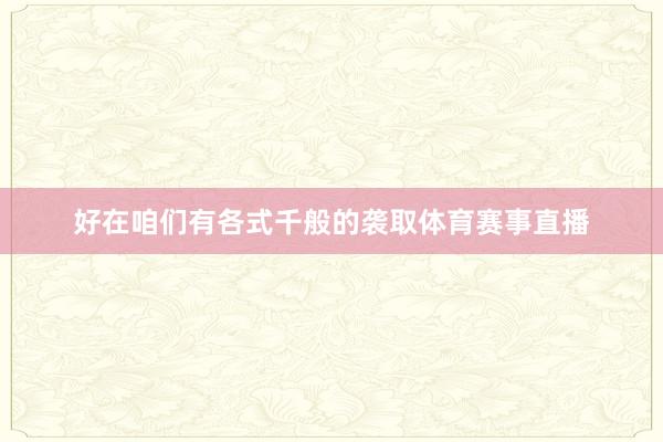 好在咱们有各式千般的袭取体育赛事直播