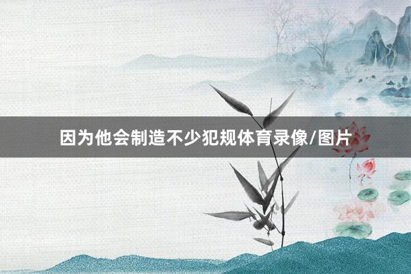 因为他会制造不少犯规体育录像/图片