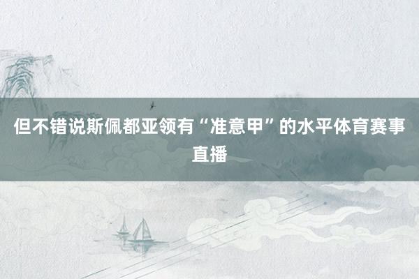 但不错说斯佩都亚领有“准意甲”的水平体育赛事直播
