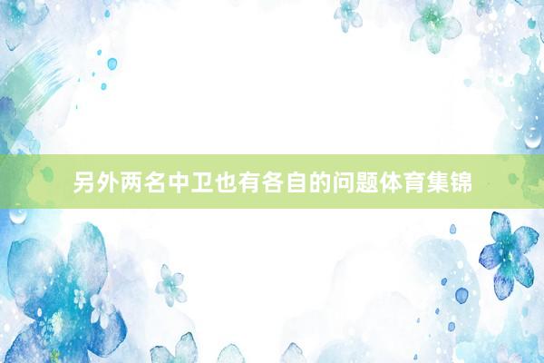 另外两名中卫也有各自的问题体育集锦