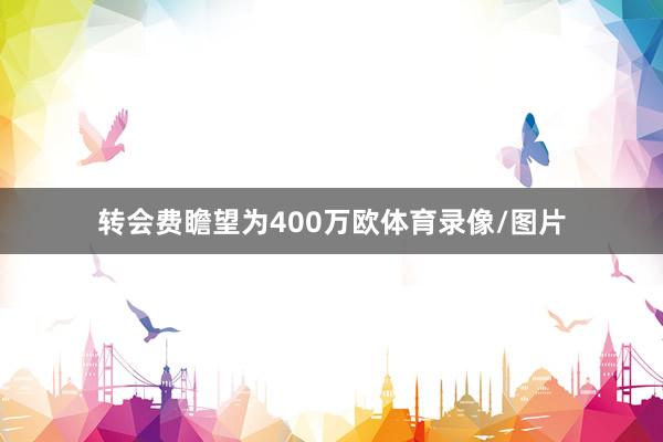 转会费瞻望为400万欧体育录像/图片