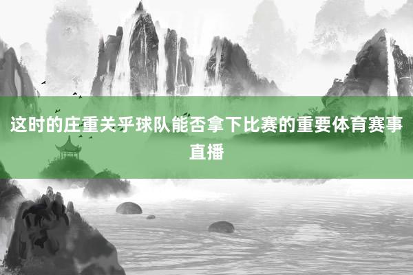 这时的庄重关乎球队能否拿下比赛的重要体育赛事直播