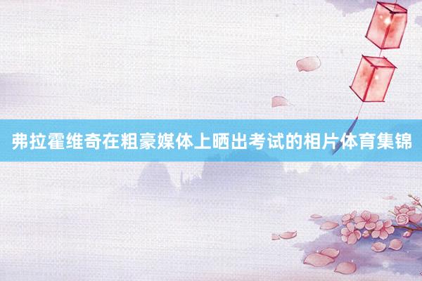 弗拉霍维奇在粗豪媒体上晒出考试的相片体育集锦