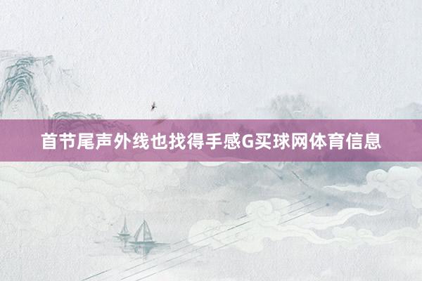 首节尾声外线也找得手感G买球网体育信息