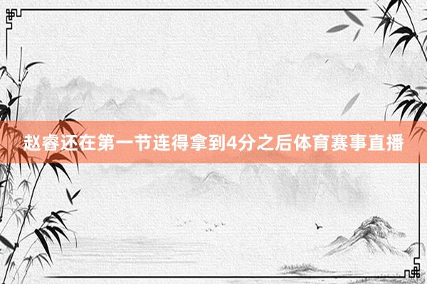 赵睿还在第一节连得拿到4分之后体育赛事直播