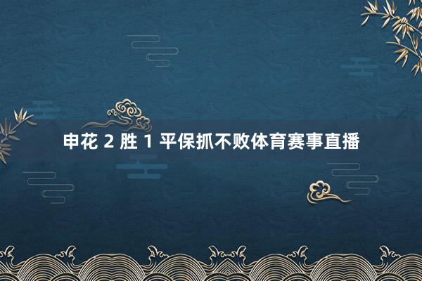 申花 2 胜 1 平保抓不败体育赛事直播