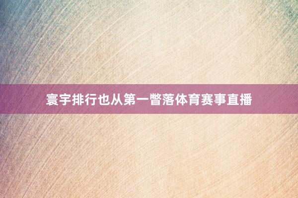 寰宇排行也从第一瞥落体育赛事直播