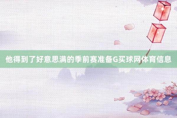 他得到了好意思满的季前赛准备G买球网体育信息