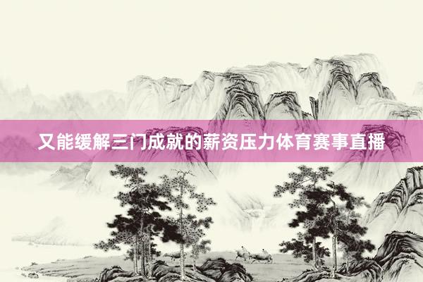 又能缓解三门成就的薪资压力体育赛事直播