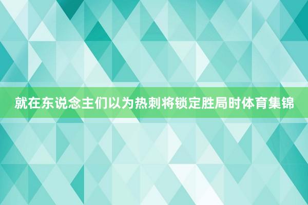 就在东说念主们以为热刺将锁定胜局时体育集锦