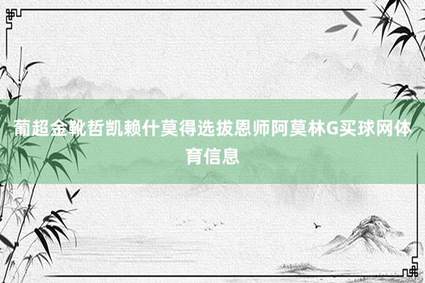 葡超金靴哲凯赖什莫得选拔恩师阿莫林G买球网体育信息