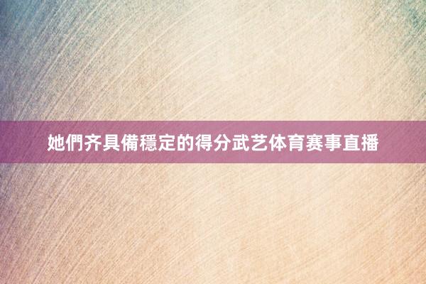 她們齐具備穩定的得分武艺体育赛事直播