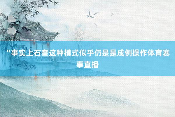 “事实上石奎这种模式似乎仍是是成例操作体育赛事直播