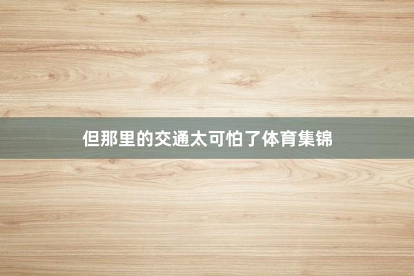 但那里的交通太可怕了体育集锦