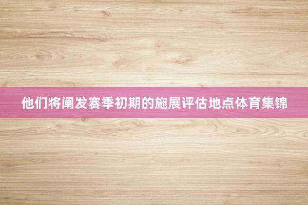 他们将阐发赛季初期的施展评估地点体育集锦