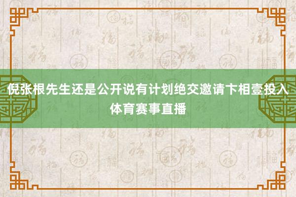 倪张根先生还是公开说有计划绝交邀请卞相壹投入体育赛事直播